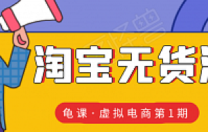 龟课·淘宝虚拟无货源电商线上第1期:批量操作月收几万,实现躺赚(无水印)