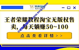 千梦网赚36计第16计王者荣耀教程淘宝无版权售卖,每天躺赚50~100