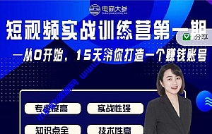 电商大参抖音短视频实战训练营第1期,从0开始15天老师带你打造一个赚钱账号