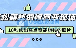 赵洋轻松赚钱的修图变现项目:10秒修出高点赞能赚钱的照片(18节视频课)