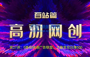 高羽网创百站篇:0基础精通广告联盟,流量变现日赚500