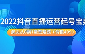 2022抖音直播运营起号宝典:解决从0到1运营难题(价值499元)