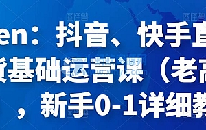 Eden:抖音、快手直播带货基础运营课(老高电商),新手0-1详细教程
