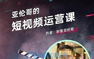 亚伦哥·短视频运营课,适合短视频新手0-10万粉丝,快速起号产出优质内容