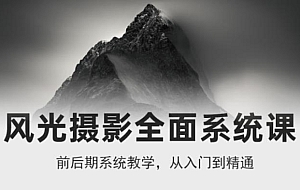 风光摄影从入门到精通,全面系统课,零基础蜕变摄影高手-价值1399元