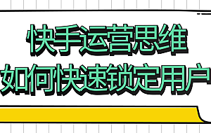 快手运营思维如何快速锁定用户