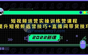 2022短视频运营实操训练营课程,提升短视频运营技巧+直播间带货技巧