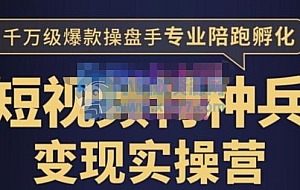 兔妈·短视频特种兵变现实操营,从底层逻辑到实操细节,给你讲透短视频变现-价值2499元