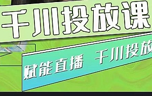 大碗哥.千川投放课,0基础投流实操方法及技巧分享(初级+高级必修课)