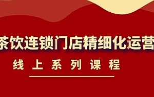 《茶饮连锁门店精细化运营》线上系列课程,茶饮门店经营必备课程-价值458元