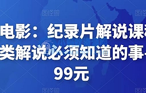 眼镜蛇电影:纪录片解说课程,做从纪实类解说必须知道的事-价值499元