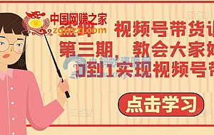 盗坤·视频号带货训练营第三期,教会大家如何从0到1实现视频号带货