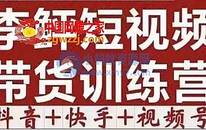 李鲆·短视频带货训练营(第11+12期+13期),手把手教你短视频带货