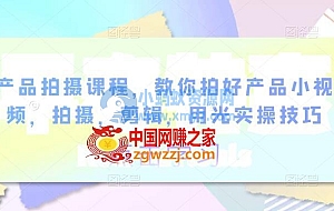 产品拍摄课程,教你拍好产品小视频,拍摄,剪辑,用光实操技巧