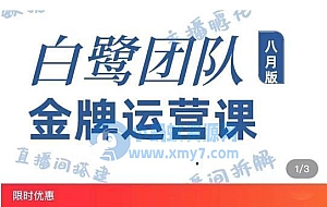 白鹭团队金牌运营课八月版:0-1基础直播运营,专注直播运营