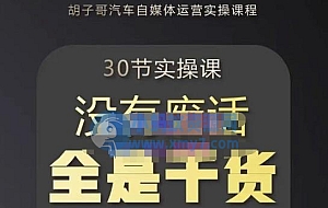 胡子哥·汽车自媒体运营实操课,汽车新媒体二手车短视频运营教程-价值8888元