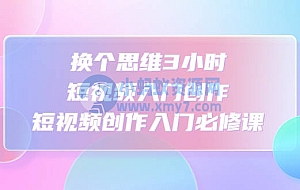 换个思维3小时短视频入门创作,短视频创作入门必修课