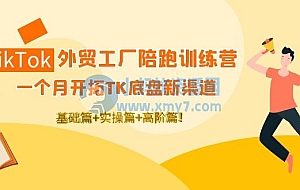 TikTok外贸工厂陪跑训练营:一个月开拓TK底盘新渠道 基础+实操+高阶篇!