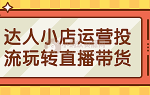 达人小店运营投流玩转直播带货
