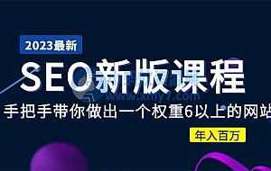 2023某大佬收费SEO新版课程:手把手带你做出一个权重6以上的网站,年入百万