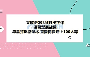 某收费 29 期 6 月线下课 · 运营型实战营:单品打爆防退术,直播间快速上 100 人等