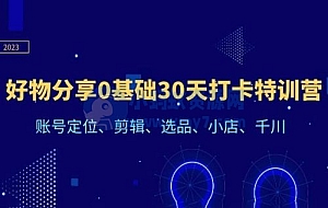 好物分享0基础30天打卡特训营:账号定位、剪辑、选品、小店、千川