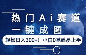 热门AI赛道:一键成图,轻松日入三位数,小白0基础易上手
