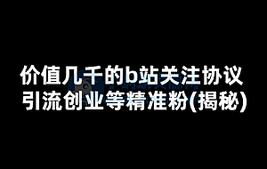 价值几千的b站关注协议 引流创业等精准粉(揭秘)