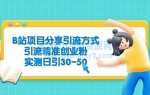 B 站项目分享引流方式,引流精准创业粉,实测日引 30~50