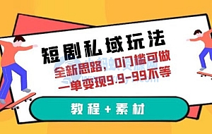 短剧私域玩法:全新思路,0 门槛,一单变现 9.9~99(教程+素材)