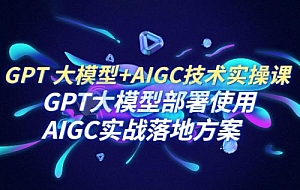 PT 大模型 + AIGC 技术实操课:GPT 大模型部署使用 AIGC 实战落地方案