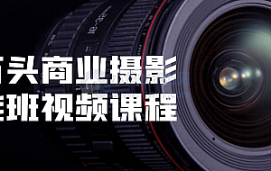 小石头商业摄影全能班视频课程