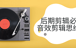 后期剪辑必备音效剪辑思维课