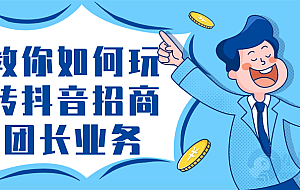 教你如何玩转抖音招商团长业务