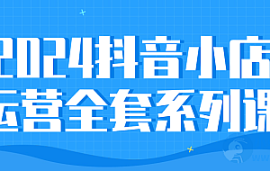 2024抖音小店运营全套系列课