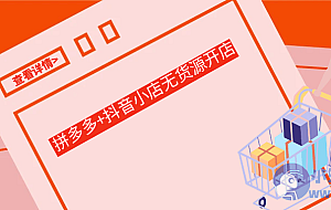 拼多多+抖音小店无货源开店