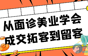 从面诊美业学会成交拓客到留客